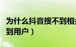 为什么抖音搜不到相关用户（为什么抖音搜不到用户）