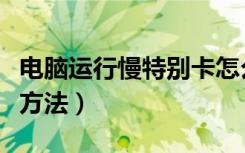 电脑运行慢特别卡怎么办（电脑运行慢的解决方法）