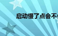 启动慢了点会不会卡死（启动慢）