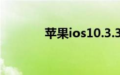 苹果ios10.3.3（苹果ios10）