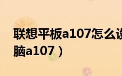 联想平板a107怎么设置内存卡（联想平板电脑a107）