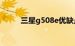 三星g508e优缺点（三星g508e）