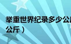 举重世界纪录多少公斤（世界举重纪录是多少公斤）