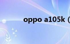 oppo a105k（oppo a105k）