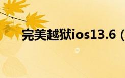 完美越狱ios13.6（ios6 13完美越狱）