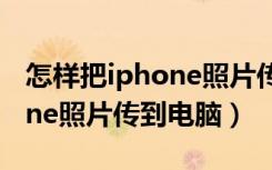 怎样把iphone照片传到电脑上（怎样把iphone照片传到电脑）