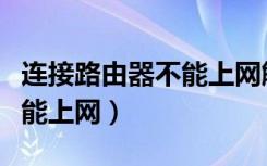 连接路由器不能上网解决方法（连接路由器不能上网）