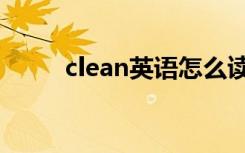 clean英语怎么读（clean的意思）