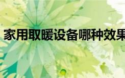 家用取暖设备哪种效果最好（家用取暖设备）