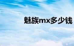 魅族mx多少钱（魅族mx报价）