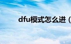 dfu模式怎么进（dfu模式怎么进）