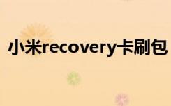 小米recovery卡刷包（怎么刷入recovery）