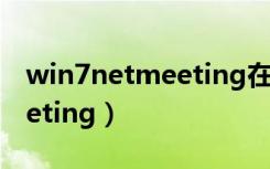 win7netmeeting在哪里打开（win7netmeeting）