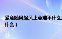 爱意随风起风止意难平什么意思（爱意随风起风止意难平指什么）