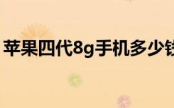 苹果四代8g手机多少钱（苹果四代手机报价）