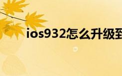 ios932怎么升级到10.0（ios9 3 2）