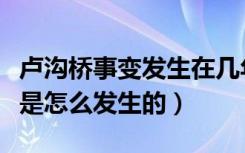 卢沟桥事变发生在几年几月几日（卢沟桥事变是怎么发生的）