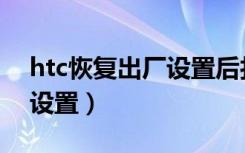 htc恢复出厂设置后打不了字（htc恢复出厂设置）