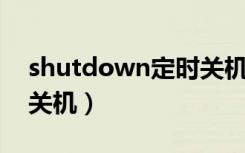 shutdown定时关机没用（shutdown 定时关机）