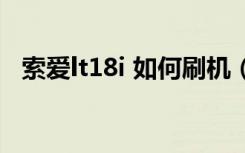 索爱lt18i 如何刷机（索爱lt18i刷机教程）