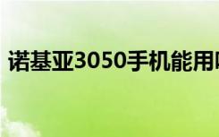 诺基亚3050手机能用吗（诺基亚3050手机）