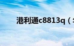 港利通c8813q（华为c8813q评测）