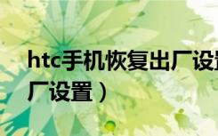 htc手机恢复出厂设置方法（htc手机恢复出厂设置）