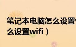 笔记本电脑怎么设置wifi热点（笔记本电脑怎么设置wifi）