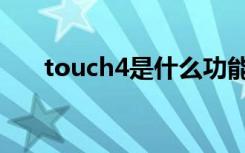 touch4是什么功能（touch4是什么）