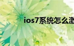 ios7系统怎么激活（ios7系统）