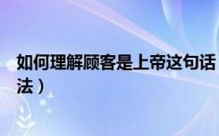 如何理解顾客是上帝这句话（如何看待顾客就是上帝这一说法）