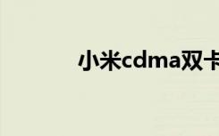 小米cdma双卡（小米cdma）