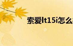 索爱lt15i怎么样（索爱lt15）