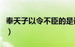 奉天子以令不臣的是谁（奉天子以令不臣简述）