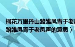 桐花万里丹山路雏凤青于老凤声的意思（诗句桐花万里丹山路雏凤青于老凤声的意思）