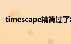 timescape精简过了怎么办（timescape）