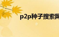 p2p种子搜索网站（p2p种子）