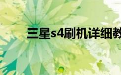 三星s4刷机详细教程（三星s4刷机）