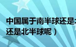 中国属于南半球还是北半球（中国属于南半球还是北半球呢）