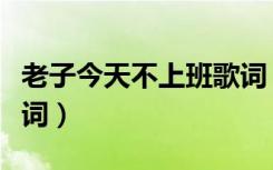 老子今天不上班歌词（老子今天不上班完整歌词）