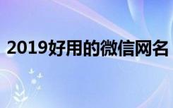 2019好用的微信网名（2019最新微信网名）