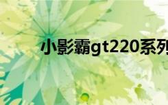 小影霸gt220系列（小影霸gt220）