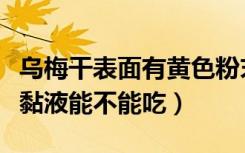 乌梅干表面有黄色粉末能吃吗（乌梅干表面有黏液能不能吃）