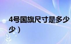 4号国旗尺寸是多少（简介4号国旗尺寸是多少）