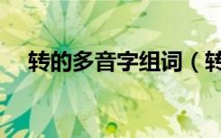 转的多音字组词（转的多音字组什么词）