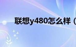 联想y480怎么样（联想y480怎么样）