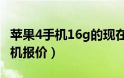 苹果4手机16g的现在多少钱（苹果4代16g手机报价）