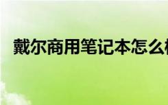 戴尔商用笔记本怎么样（戴尔商用笔记本）