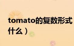 tomato的复数形式（tomato的复数形式是什么）