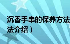 沉香手串的保养方法（沉香手串的5种保养方法介绍）